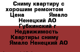 Сниму квартиру с хорошим ремонтом.  › Цена ­ 20 000 - Ямало-Ненецкий АО, Губкинский г. Недвижимость » Квартиры сниму   . Ямало-Ненецкий АО